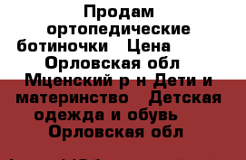 Продам ортопедические ботиночки › Цена ­ 700 - Орловская обл., Мценский р-н Дети и материнство » Детская одежда и обувь   . Орловская обл.